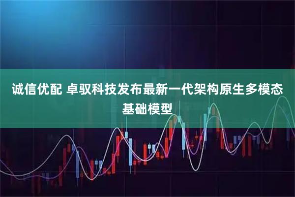 诚信优配 卓驭科技发布最新一代架构原生多模态基础模型
