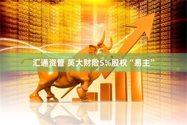 汇通资管 英大财险5%股权“易主”
